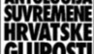 ANTOLOGIJA SUVREMENE HRVATSKE GLUPOSTI: Tako su govorili naši stari