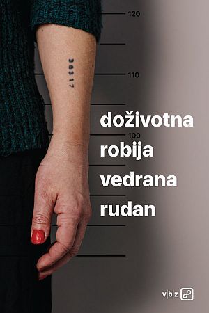 DOŽIVOTNA ROBIJA: Prava je šteta što književni rad Vedrane Rudan pomračuje njezina medijska pojavnost